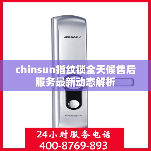 chinsun指纹锁全天候售后服务最新动态解析