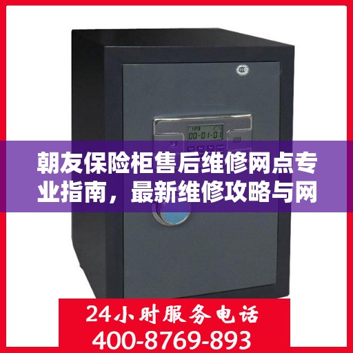 朝友保险柜售后维修网点专业指南，最新维修攻略与网点分布信息