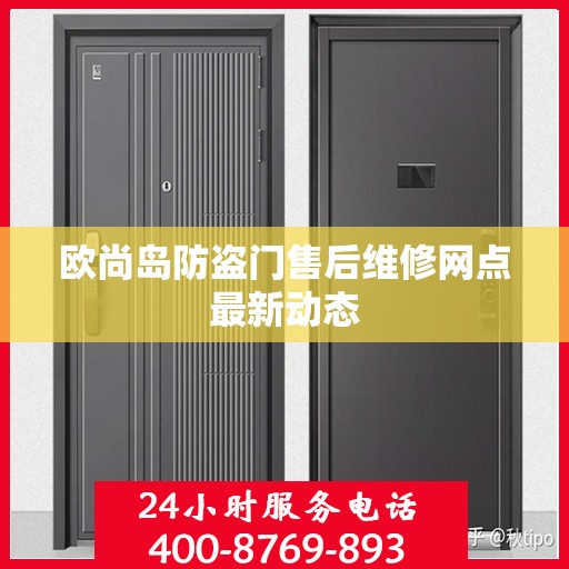 欧尚岛防盗门售后维修网点最新动态