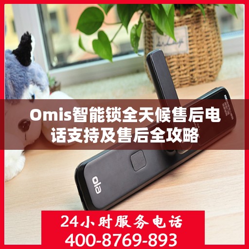 Omis智能锁全天候售后电话支持及售后全攻略