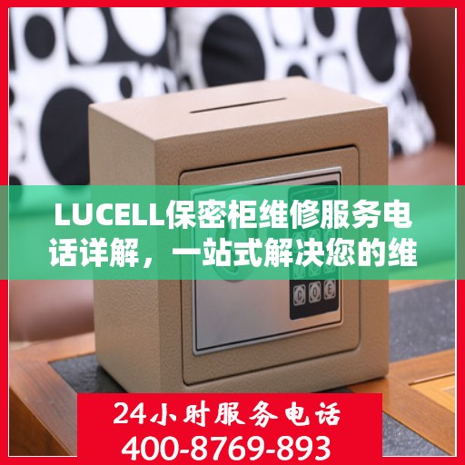 LUCELL保密柜维修服务电话详解，一站式解决您的维修需求