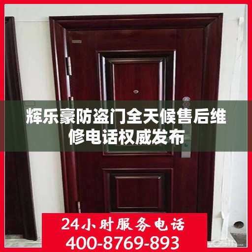 辉乐豪防盗门全天候售后维修电话权威发布