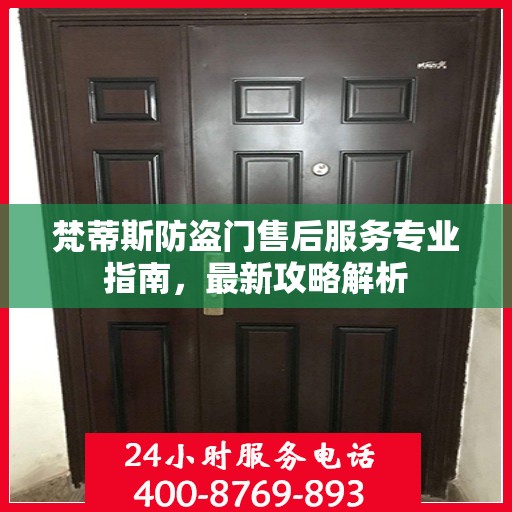 梵蒂斯防盗门售后服务专业指南，最新攻略解析