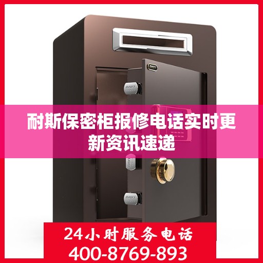 耐斯保密柜报修电话实时更新资讯速递
