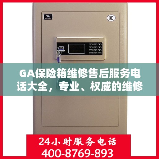 GA保险箱维修售后服务电话大全，专业、权威的维修支持