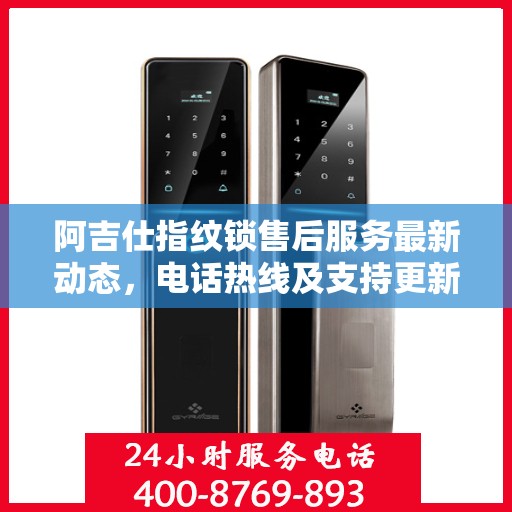 阿吉仕指纹锁售后服务最新动态，电话热线及支持更新通知