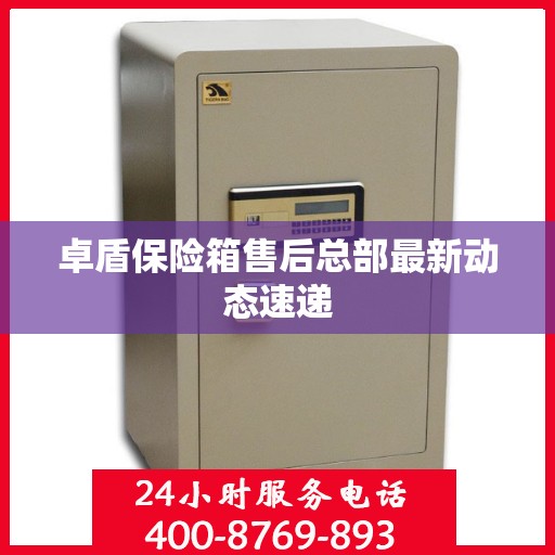 卓盾保险箱售后总部最新动态速递