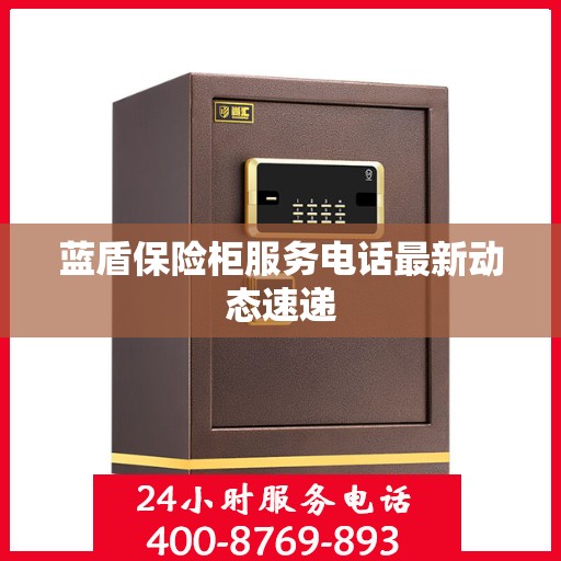 蓝盾保险柜服务电话最新动态速递