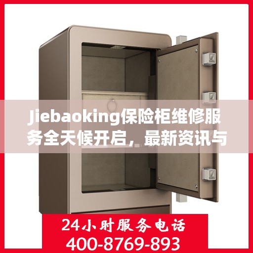 Jiebaoking保险柜维修服务全天候开启，最新资讯与故障排除指南