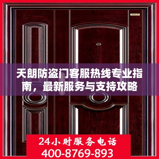 天朗防盗门客服热线专业指南，最新服务与支持攻略