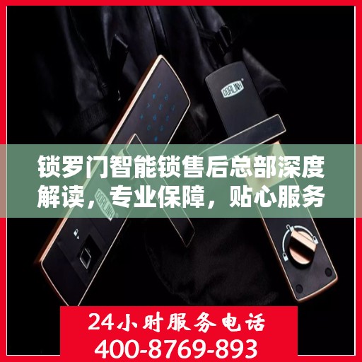 锁罗门智能锁售后总部深度解读，专业保障，贴心服务