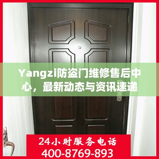 Yangzi防盗门维修售后中心，最新动态与资讯速递