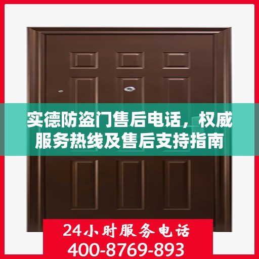 实德防盗门售后电话，权威服务热线及售后支持指南