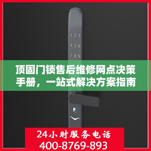 顶固门锁售后维修网点决策手册，一站式解决方案指南