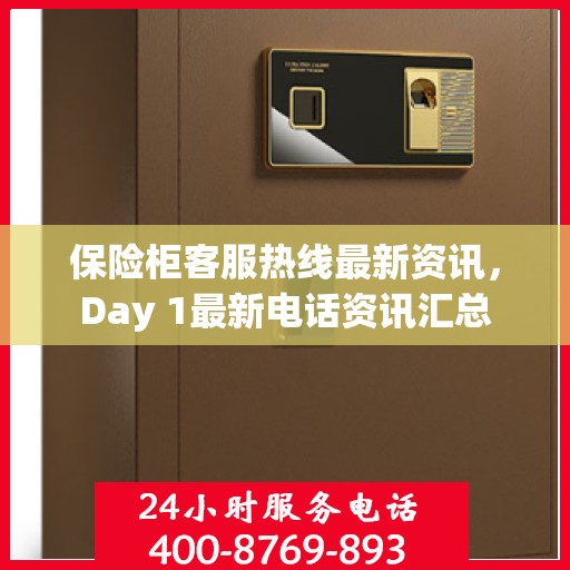 保险柜客服热线最新资讯，Day 1最新电话资讯汇总
