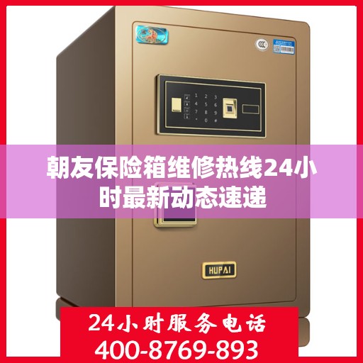朝友保险箱维修热线24小时最新动态速递