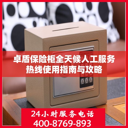 卓盾保险柜全天候人工服务热线使用指南与攻略