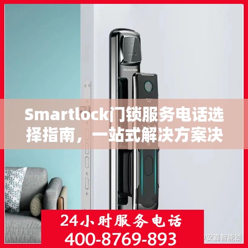 Smartlock门锁服务电话选择指南，一站式解决方案决策参考