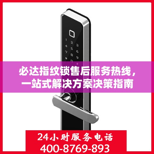 必达指纹锁售后服务热线，一站式解决方案决策指南