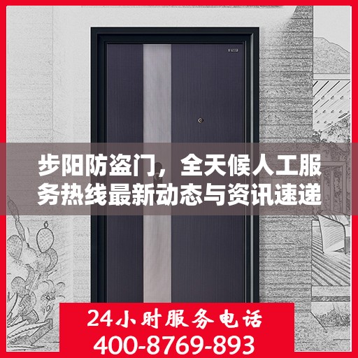 步阳防盗门，全天候人工服务热线最新动态与资讯速递