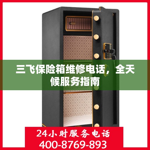 三飞保险箱维修电话，全天候服务指南
