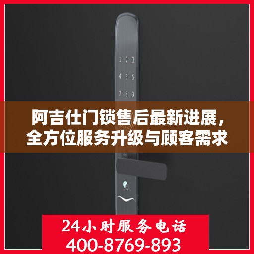 阿吉仕门锁售后最新进展，全方位服务升级与顾客需求紧密对接