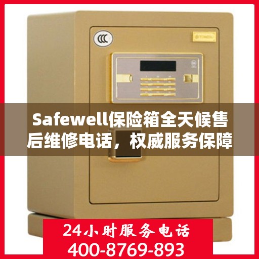 Safewell保险箱全天候售后维修电话，权威服务保障