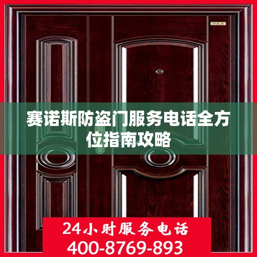 赛诺斯防盗门服务电话全方位指南攻略