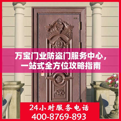 万宝门业防盗门服务中心，一站式全方位攻略指南