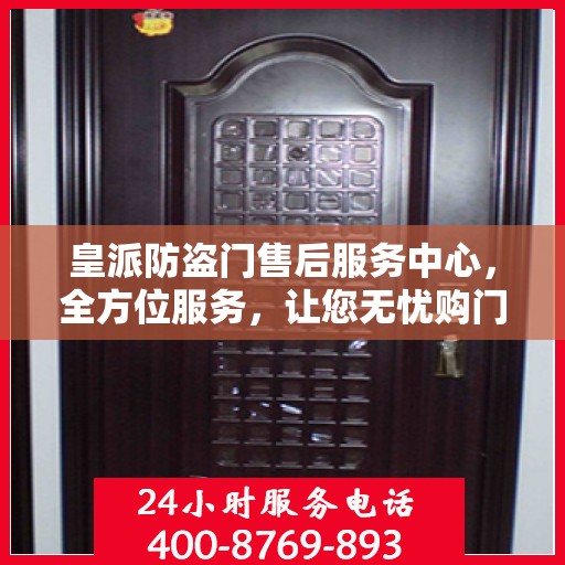 皇派防盗门售后服务中心，全方位服务，让您无忧购门！