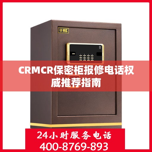 CRMCR保密柜报修电话权威推荐指南