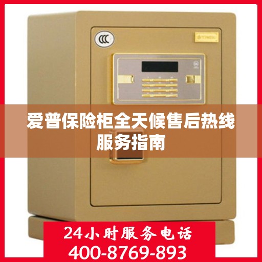 爱普保险柜全天候售后热线服务指南