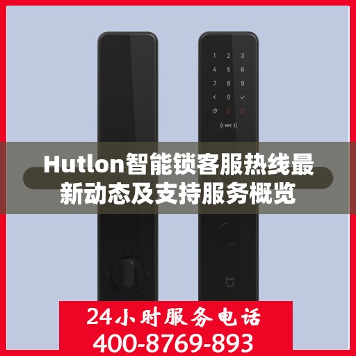 Hutlon智能锁客服热线最新动态及支持服务概览
