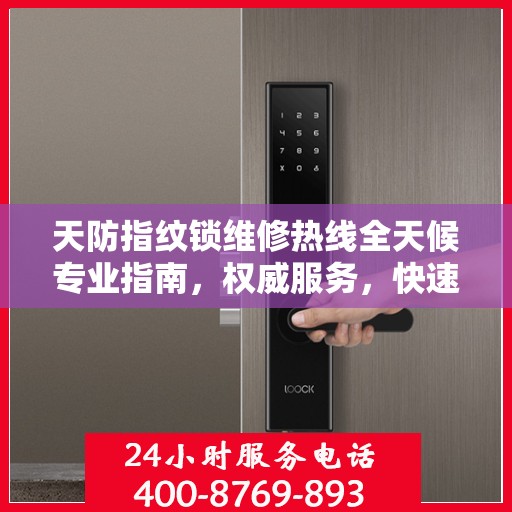 天防指纹锁维修热线全天候专业指南，权威服务，快速响应，专业维修保障！