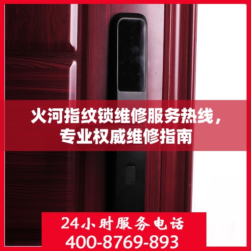 火河指纹锁维修服务热线，专业权威维修指南