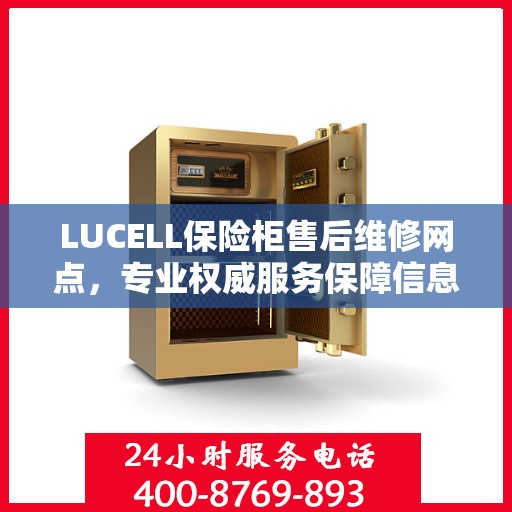 LUCELL保险柜售后维修网点，专业权威服务保障信息揭秘