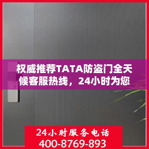 权威推荐TATA防盗门全天候客服热线，24小时为您服务