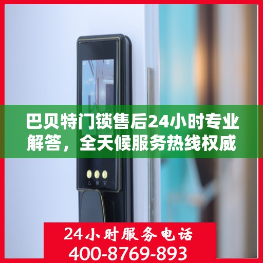 巴贝特门锁售后24小时专业解答，全天候服务热线权威解读