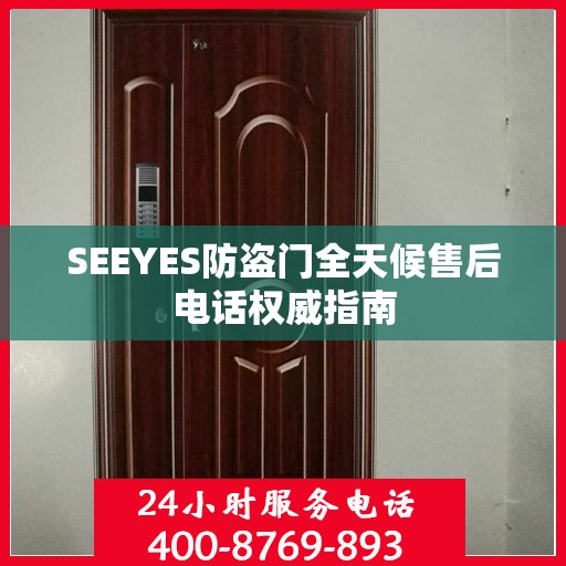 SEEYES防盗门全天候售后电话权威指南