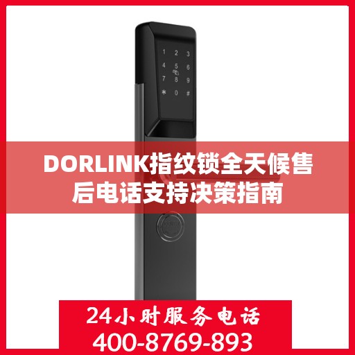 DORLINK指纹锁全天候售后电话支持决策指南