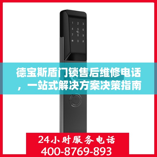 德宝斯盾门锁售后维修电话，一站式解决方案决策指南