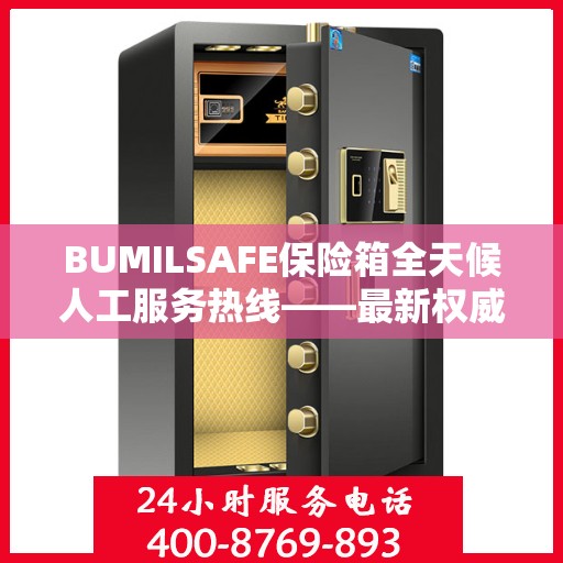 BUMILSAFE保险箱全天候人工服务热线——最新权威推荐及解决方案
