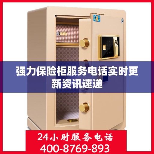 强力保险柜服务电话实时更新资讯速递