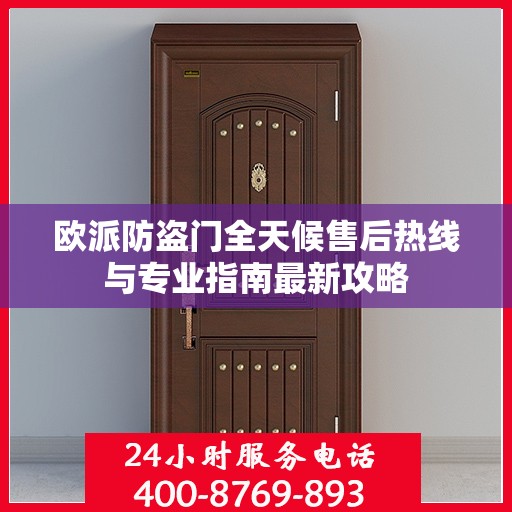 欧派防盗门全天候售后热线与专业指南最新攻略