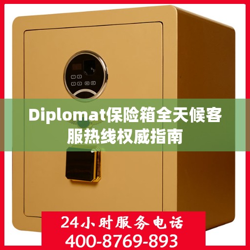 Diplomat保险箱全天候客服热线权威指南
