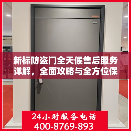 新标防盗门全天候售后服务详解，全面攻略与全方位保障