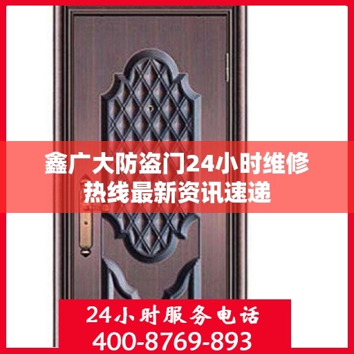 鑫广大防盗门24小时维修热线最新资讯速递