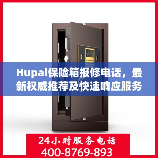 Hupai保险箱报修电话，最新权威推荐及快速响应服务