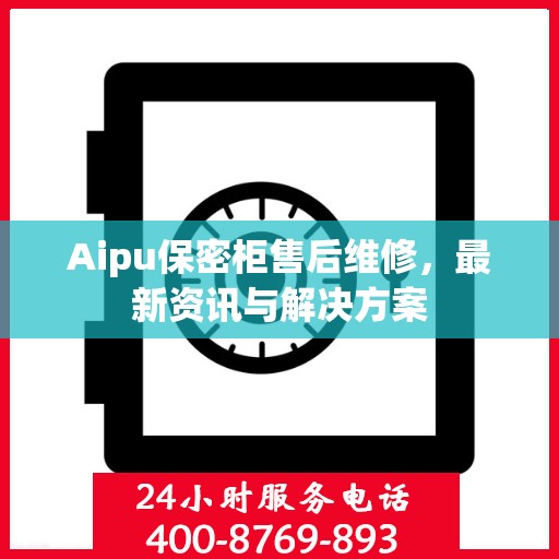 Aipu保密柜售后维修，最新资讯与解决方案