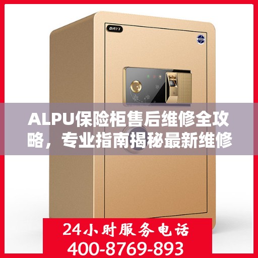 ALPU保险柜售后维修全攻略，专业指南揭秘最新维修秘籍